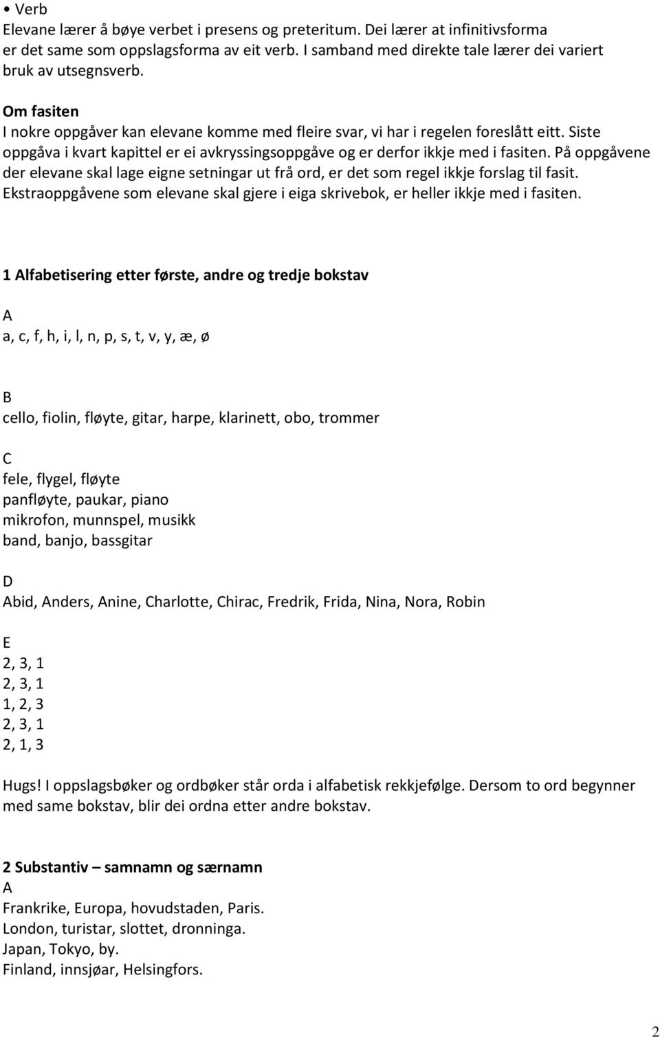 På oppgåvene der elevane skal lage eigne setningar ut frå ord, er det som regel ikkje forslag til fasit. kstraoppgåvene som elevane skal gjere i eiga skrivebok, er heller ikkje med i fasiten.