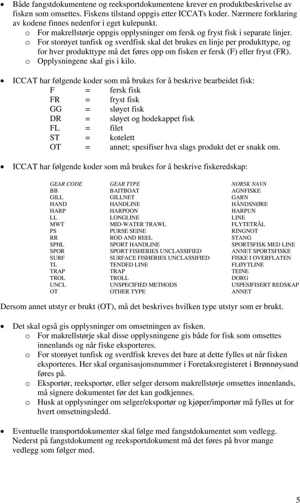 o For storøyet tunfisk og sverdfisk skal det brukes en linje per produkttype, og for hver produkttype må det føres opp om fisken er fersk (F) eller fryst (FR). o Opplysningene skal gis i kilo.