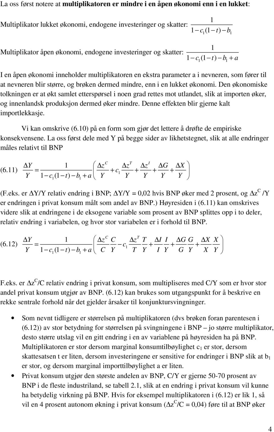 økonomi. Den økonomiske tolkningen er at økt samlet etterspørsel i noen grad rettes mot utlandet, slik at importen øker, og innenlandsk produksjon dermed øker mindre.