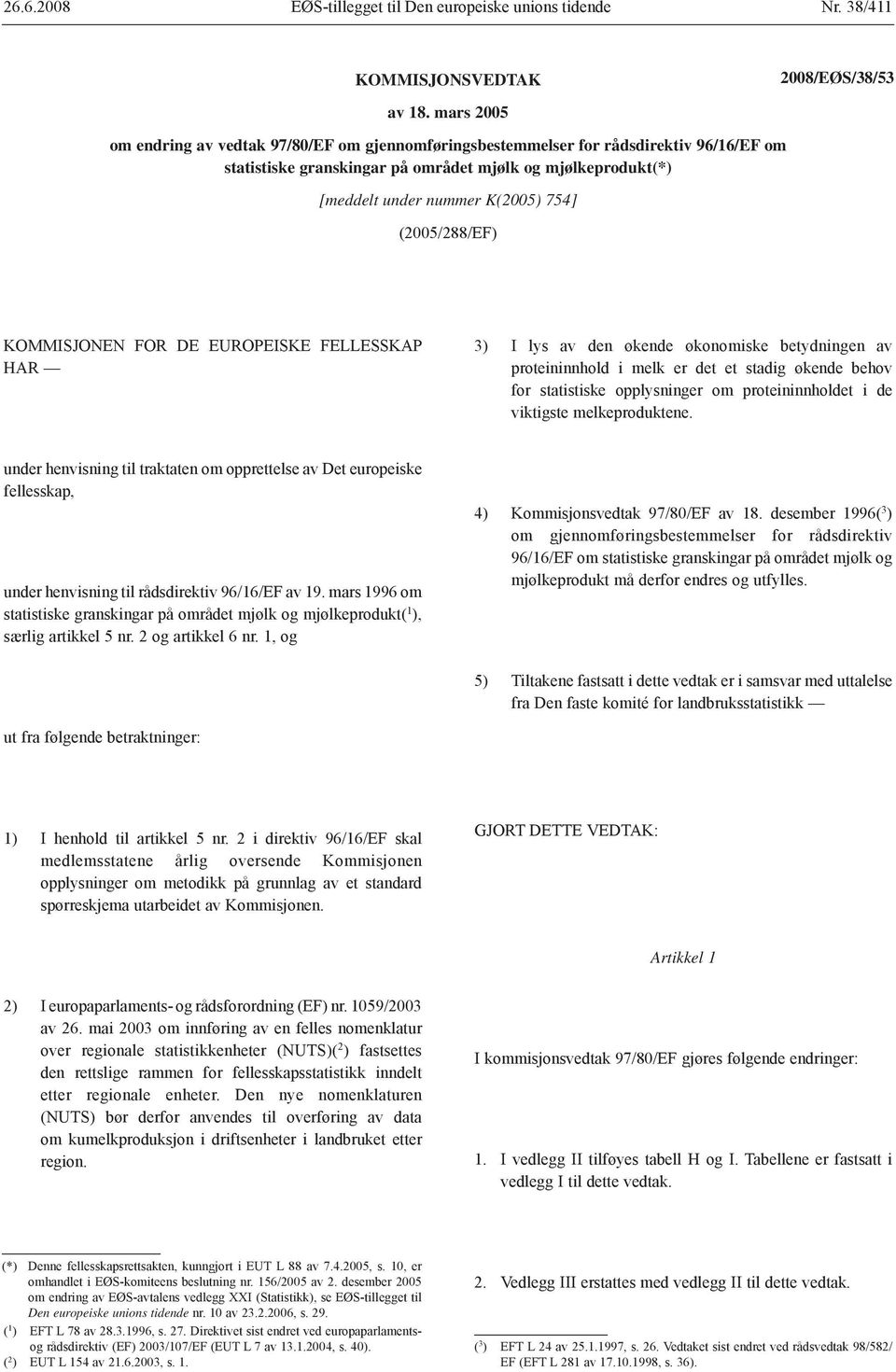 (2005/288/EF) KOMMISJONEN FOR DE EUROPEISKE FELLESSKAP HAR 3) I lys av den økende økonomiske betydningen av proteininnhold i melk er det et stadig økende behov for statistiske opplysninger om