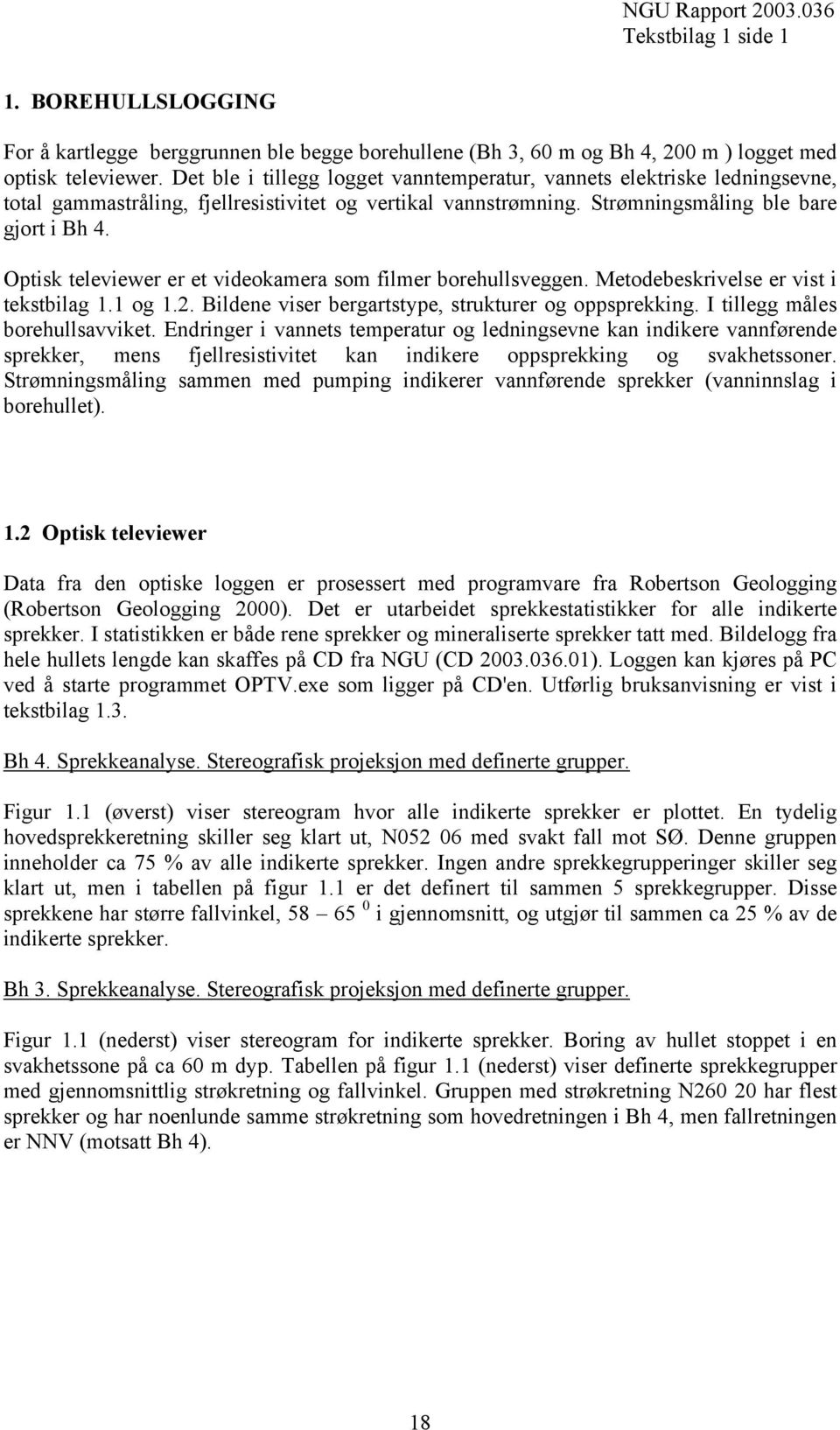 Optisk televiewer er et videokamera som filmer borehullsveggen. Metodebeskrivelse er vist i tekstbilag 1.1 og 1.2. Bildene viser bergartstype, strukturer og oppsprekking.