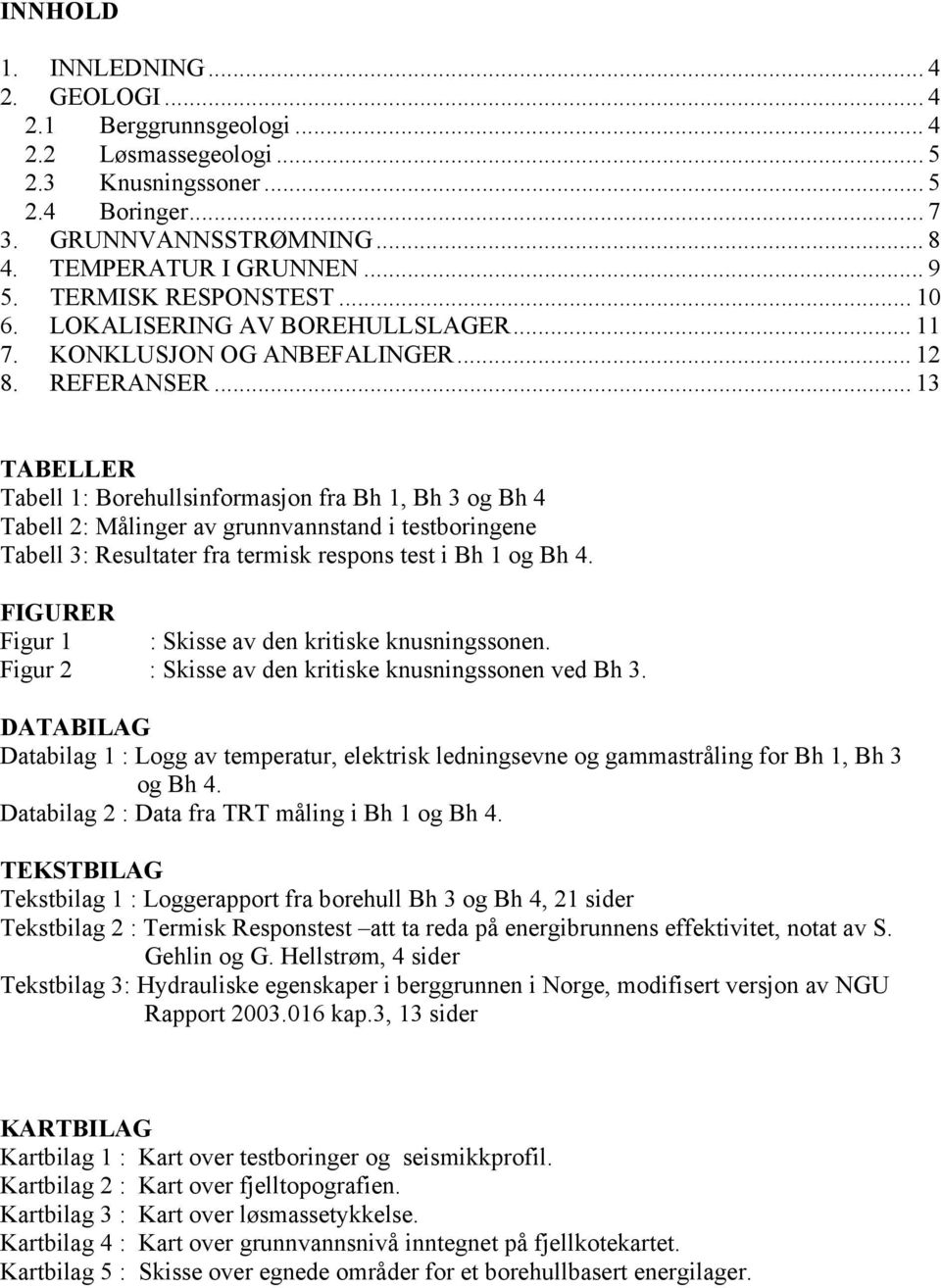 .. 13 TABELLER Tabell 1: Borehullsinformasjon fra Bh 1, Bh 3 og Bh 4 Tabell 2: Målinger av grunnvannstand i testboringene Tabell 3: Resultater fra termisk respons test i Bh 1 og Bh 4.