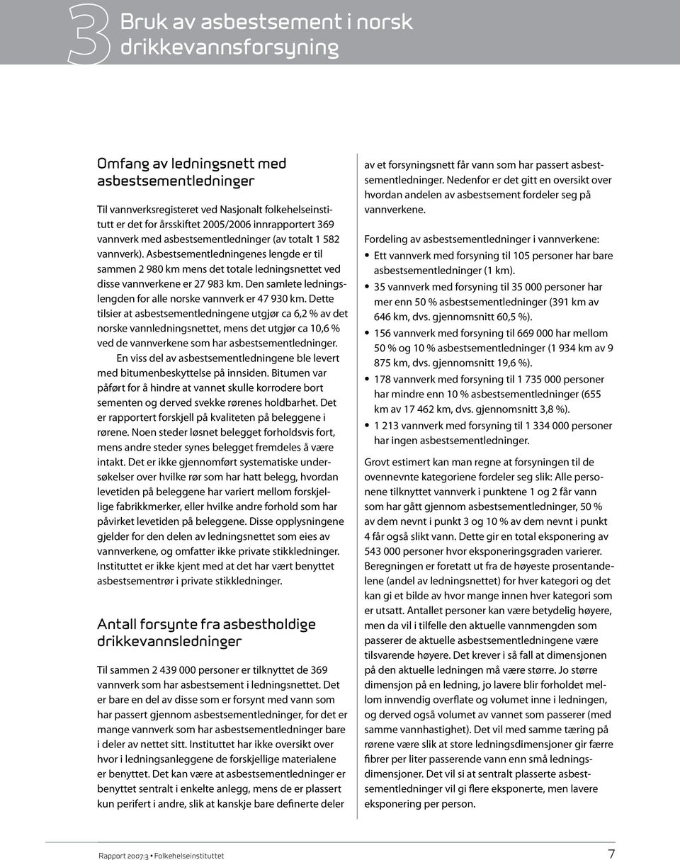 Asbestsementledningenes lengde er til sammen 2 980 km mens det totale ledningsnettet ved disse vannverkene er 27 983 km. Den samlete ledningslengden for alle norske vannverk er 47 930 km.