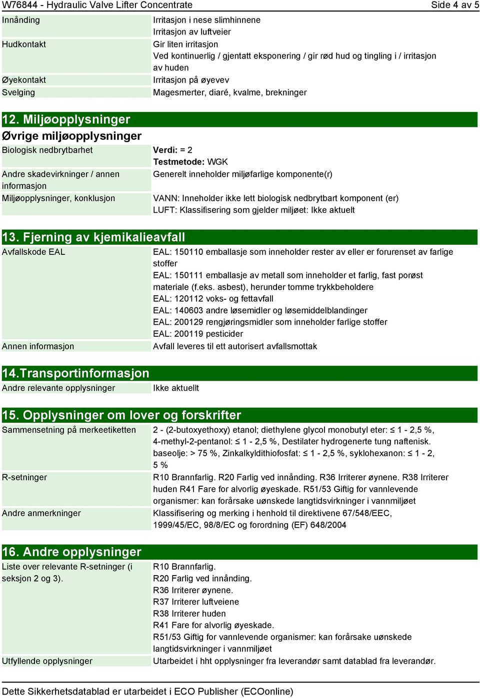 Miljøopplysninger Øvrige miljøopplysninger Biologisk nedbrytbarhet Verdi: = 2 Testmetode: WGK Andre skadevirkninger / annen informasjon Miljøopplysninger, konklusjon 13.
