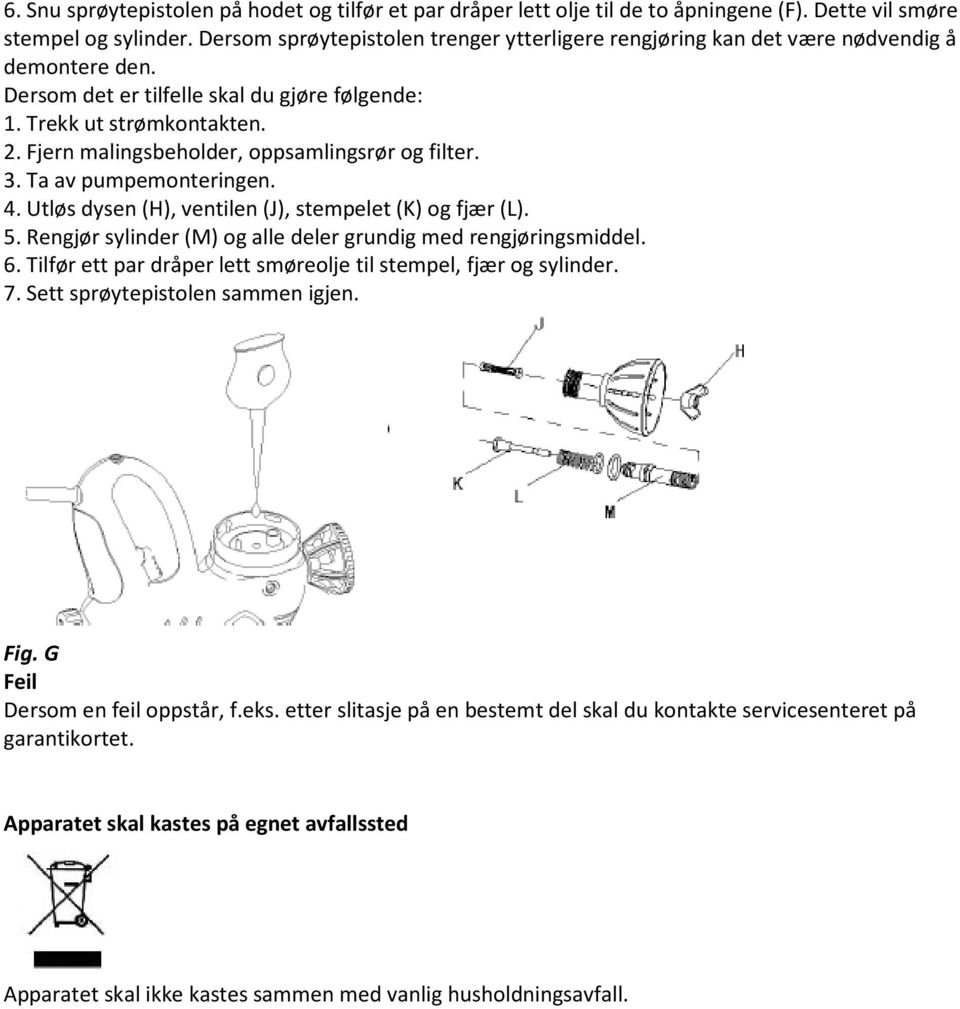 Fjern malingsbeholder, oppsamlingsrør og filter. 3. Ta av pumpemonteringen. 4. Utløs dysen (H), ventilen (J), stempelet (K) og fjær (L). 5.