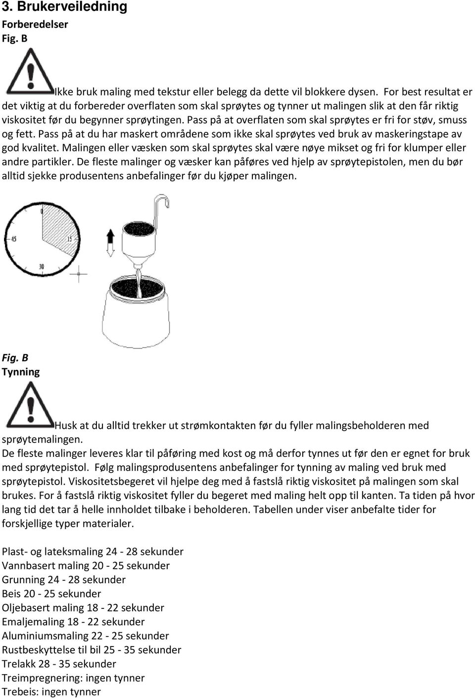 Pass på at overflaten som skal sprøytes er fri for støv, smuss og fett. Pass på at du har maskert områdene som ikke skal sprøytes ved bruk av maskeringstape av god kvalitet.