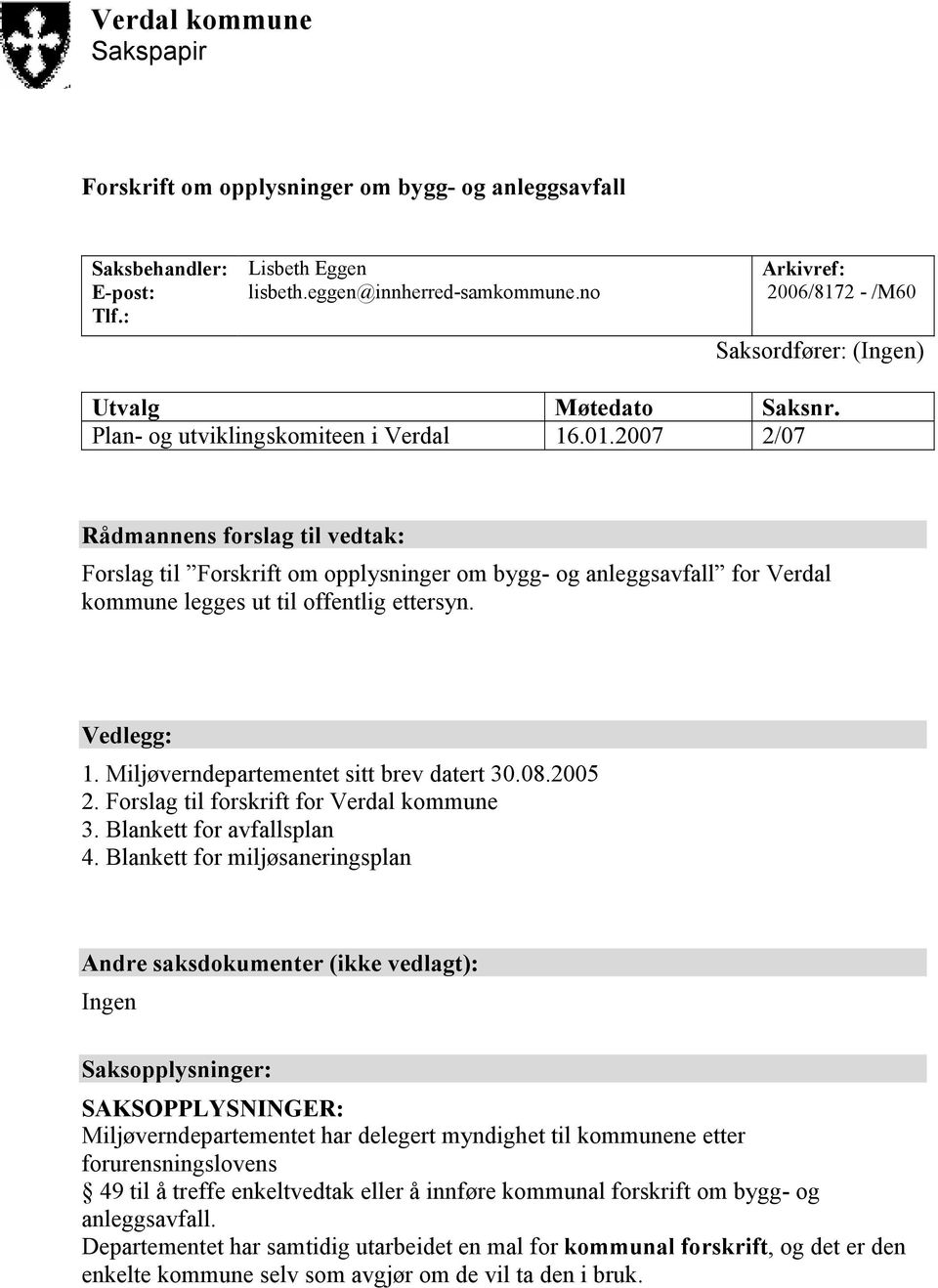 2007 2/07 Rådmannens forslag til vedtak: Forslag til Forskrift om opplysninger om bygg- og anleggsavfall for Verdal kommune legges ut til offentlig ettersyn. Vedlegg: 1.