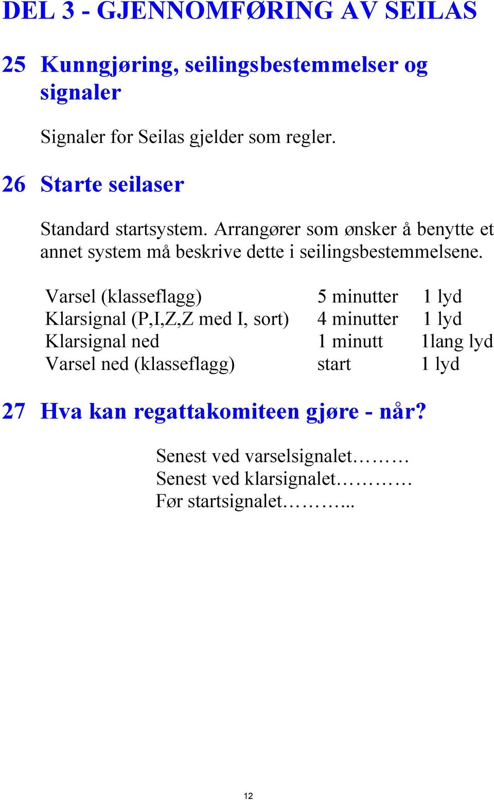 Varsel (klasseflagg) 5 minutter 1 lyd Klarsignal (P,I,Z,Z med I, sort) 4 minutter 1 lyd Klarsignal ned 1 minutt 1lang lyd Varsel