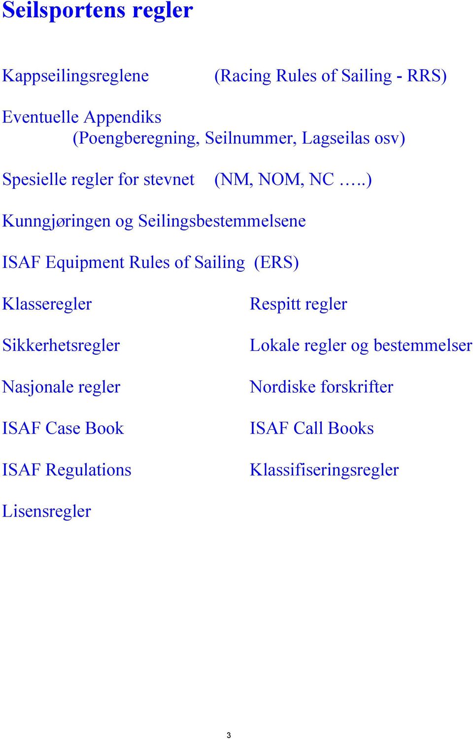 .) Kunngjøringen og Seilingsbestemmelsene ISAF Equipment Rules of Sailing (ERS) Klasseregler Sikkerhetsregler