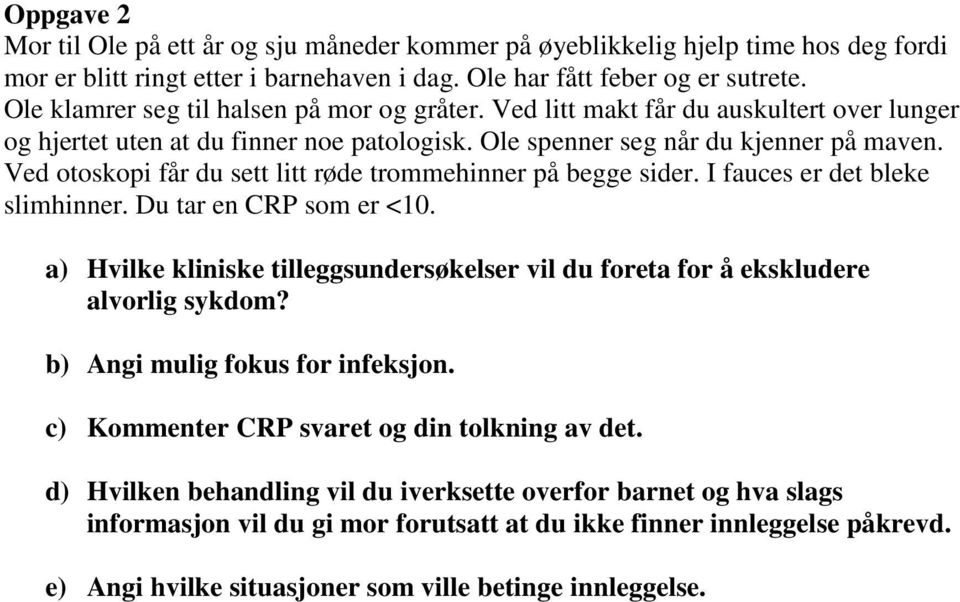 Ved otoskopi får du sett litt røde trommehinner på begge sider. I fauces er det bleke slimhinner. Du tar en CRP som er <10.