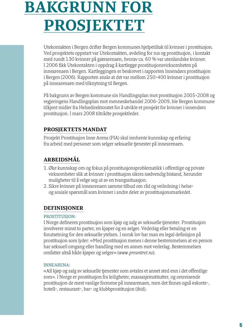 I 2006 fikk Utekontakten i oppdrag å kartlegge prostitusjonsvirksomheten på innearenaen i Bergen. Kartleggingen er beskrevet i rapporten Innendørs prostitusjon i Bergen (2006).