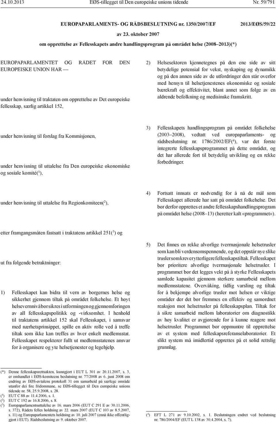 opprettelse av Det europeiske fellesskap, særlig artikkel 152, 2) Helsesektoren kjennetegnes på den ene side av sitt betydelige potensial for vekst, nyskaping og dynamikk og på den annen side av de