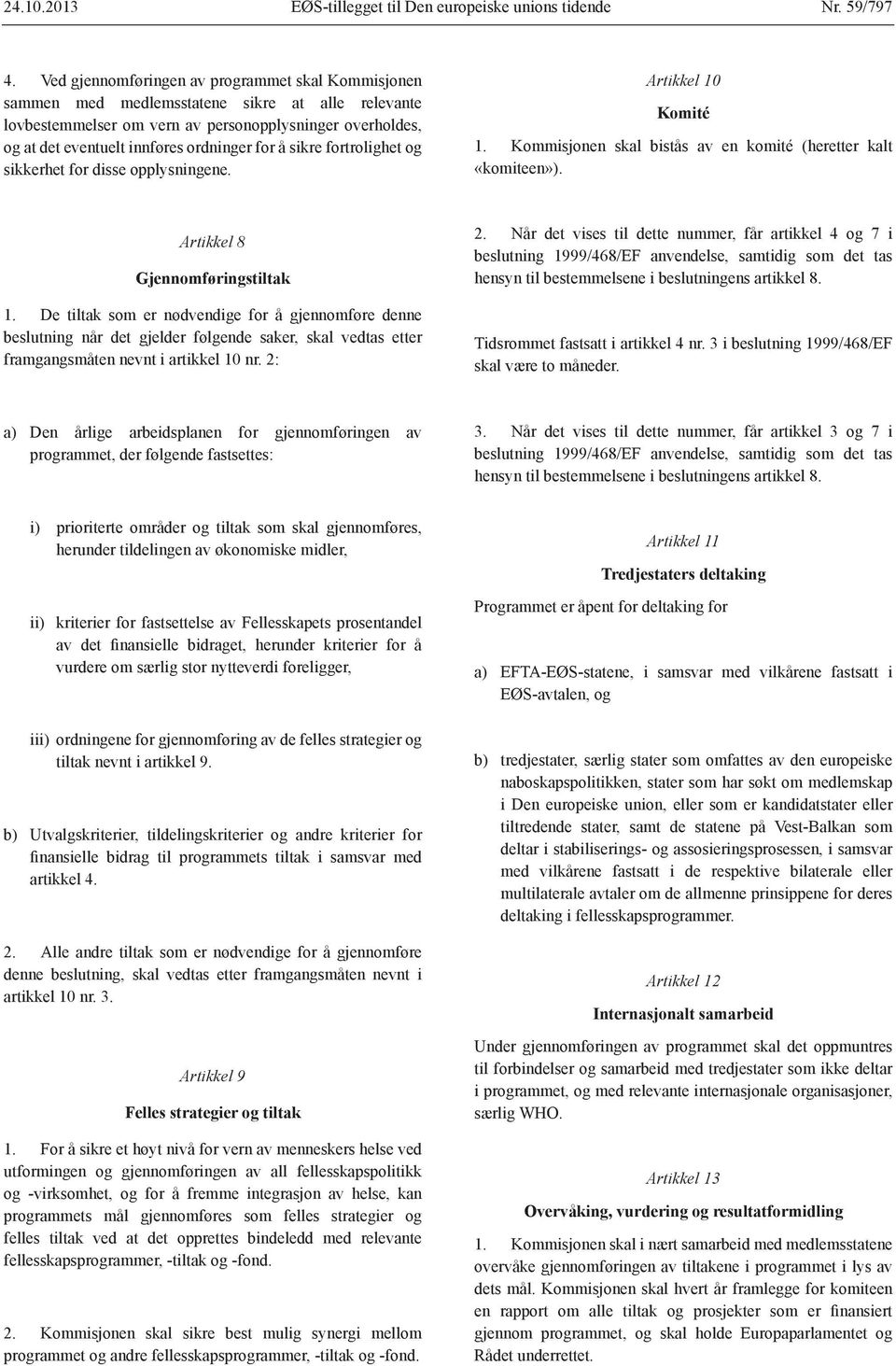 for å sikre fortrolighet og sikkerhet for disse opplysningene. Artikkel 10 Komité 1. Kommisjonen skal bistås av en komité (heretter kalt «komiteen»). Artikkel 8 Gjennomføringstiltak 1.