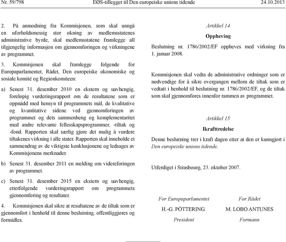 virkningene av programmet. 3. Kommisjonen skal framlegge følgende for Europaparlamentet, Rådet, Den europeiske økonomiske og sosiale komité og Regionkomiteen: a) Senest 31.