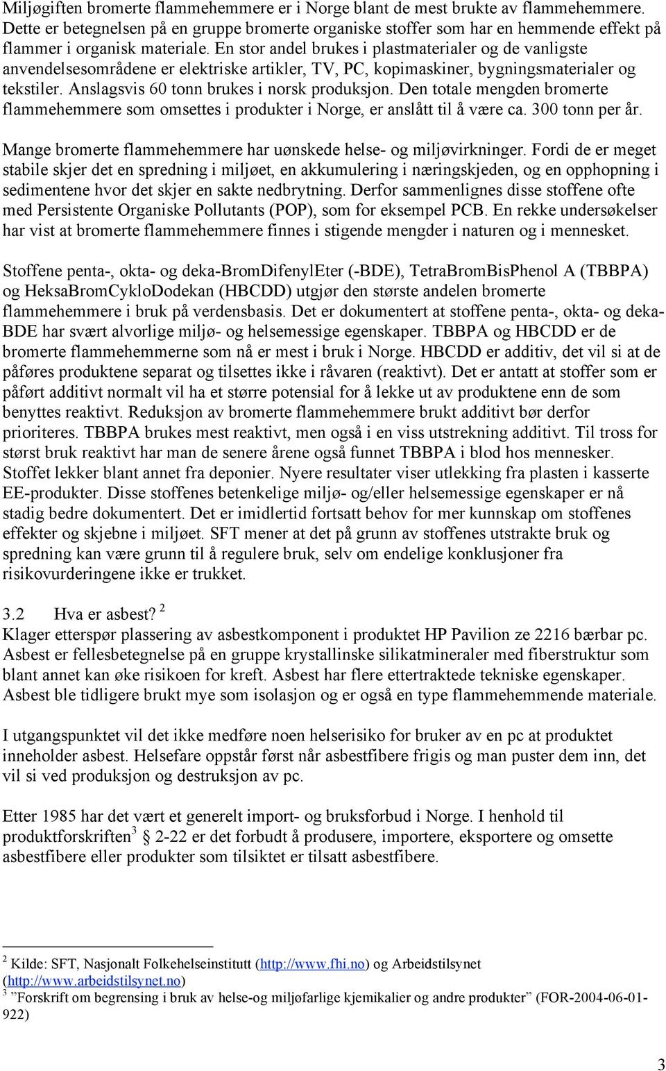 En stor andel brukes i plastmaterialer og de vanligste anvendelsesområdene er elektriske artikler, TV, PC, kopimaskiner, bygningsmaterialer og tekstiler. Anslagsvis 60 tonn brukes i norsk produksjon.