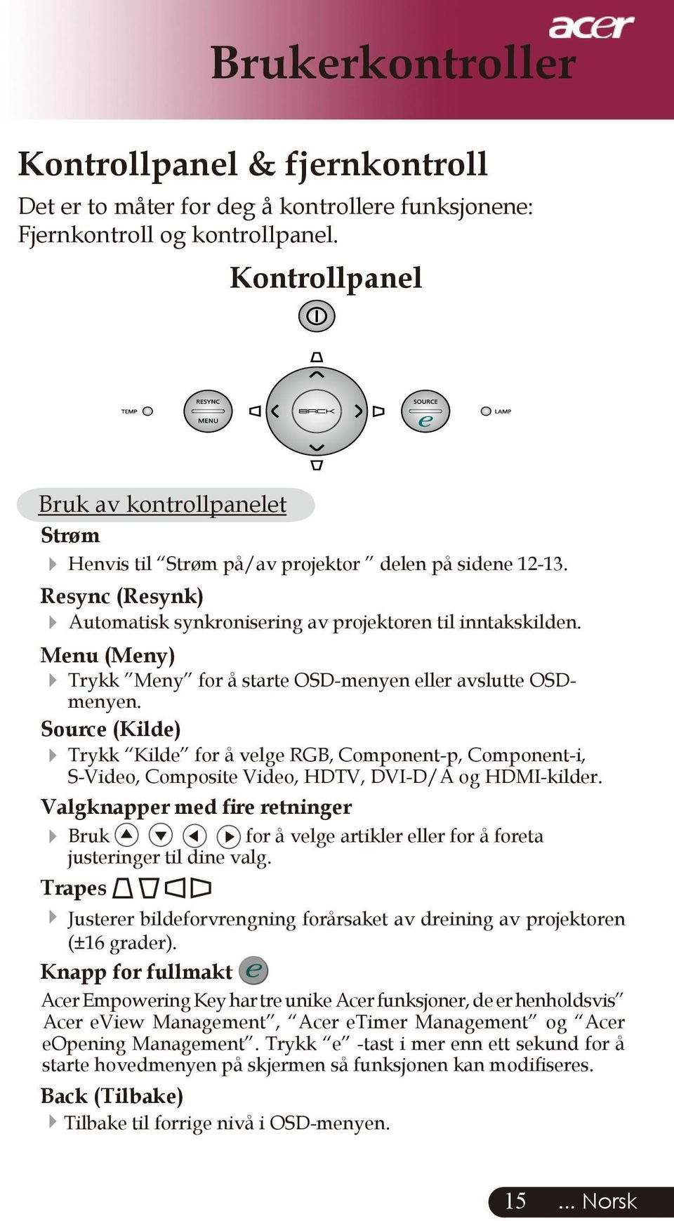 Menu (Meny) Trykk Meny for å starte OSD-menyen eller avslutte OSDmenyen. Source (Kilde) Trykk Kilde for å velge RGB, Component-p, Component-i, S-Video, Composite Video, HDTV, DVI-D/A og HDMI-kilder.