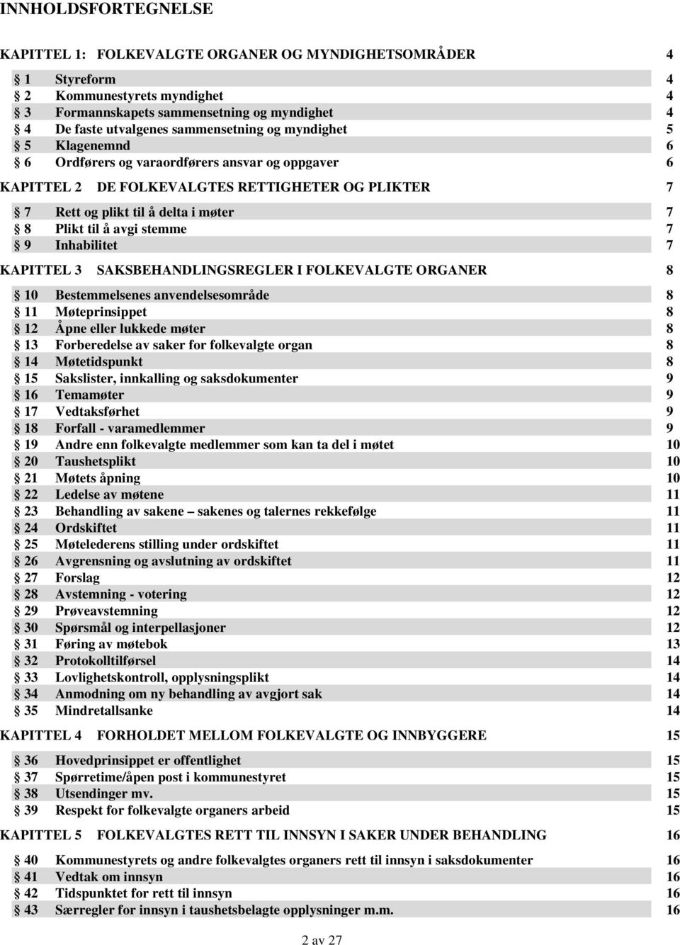 Inhabilitet 7 KAPITTEL 3 SAKSBEHANDLINGSREGLER I FOLKEVALGTE ORGANER 8 10 Bestemmelsenes anvendelsesområde 8 11 Møteprinsippet 8 12 Åpne eller lukkede møter 8 13 Forberedelse av saker for folkevalgte