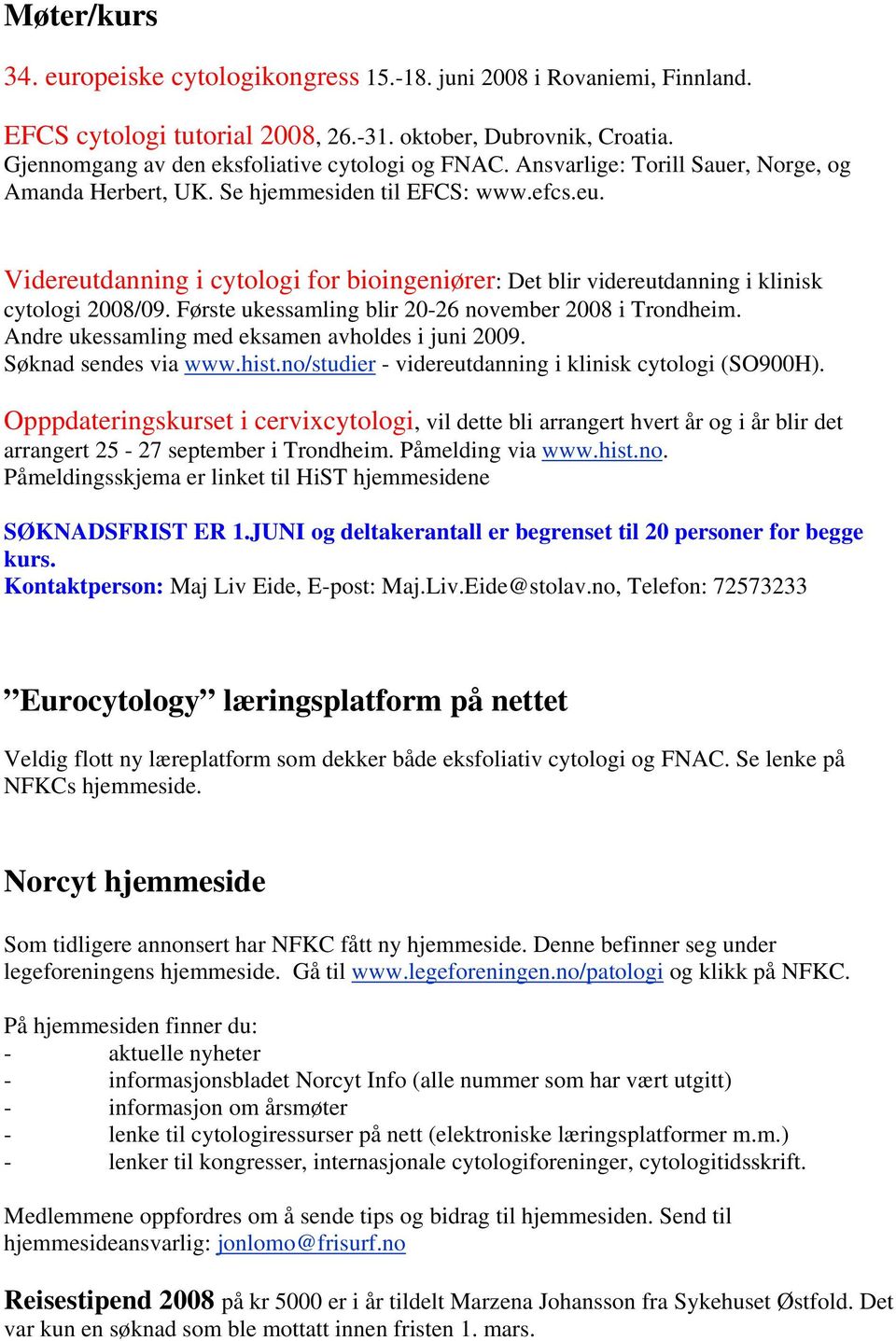 Første ukessamling blir 20-26 november 2008 i Trondheim. Andre ukessamling med eksamen avholdes i juni 2009. Søknad sendes via www.hist.no/studier - videreutdanning i klinisk cytologi (SO900H).