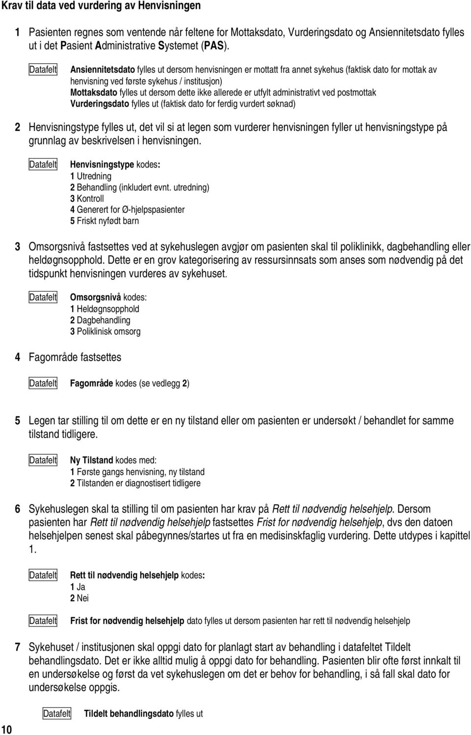 allerede er utfylt administrativt ved postmottak Vurderingsdato fylles ut (faktisk dato for ferdig vurdert søknad) 2 Henvisningstype fylles ut, det vil si at legen som vurderer henvisningen fyller ut