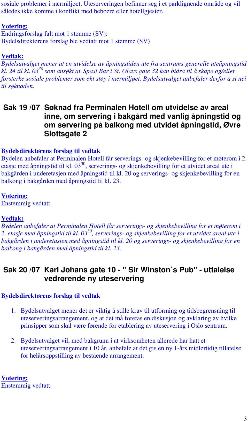 24 til kl. 03 30 som ansøkt av Spasi Bar i St. Olavs gate 32 kan bidra til å skape og/eller forsterke sosiale problemer som økt støy i nærmiljøet.