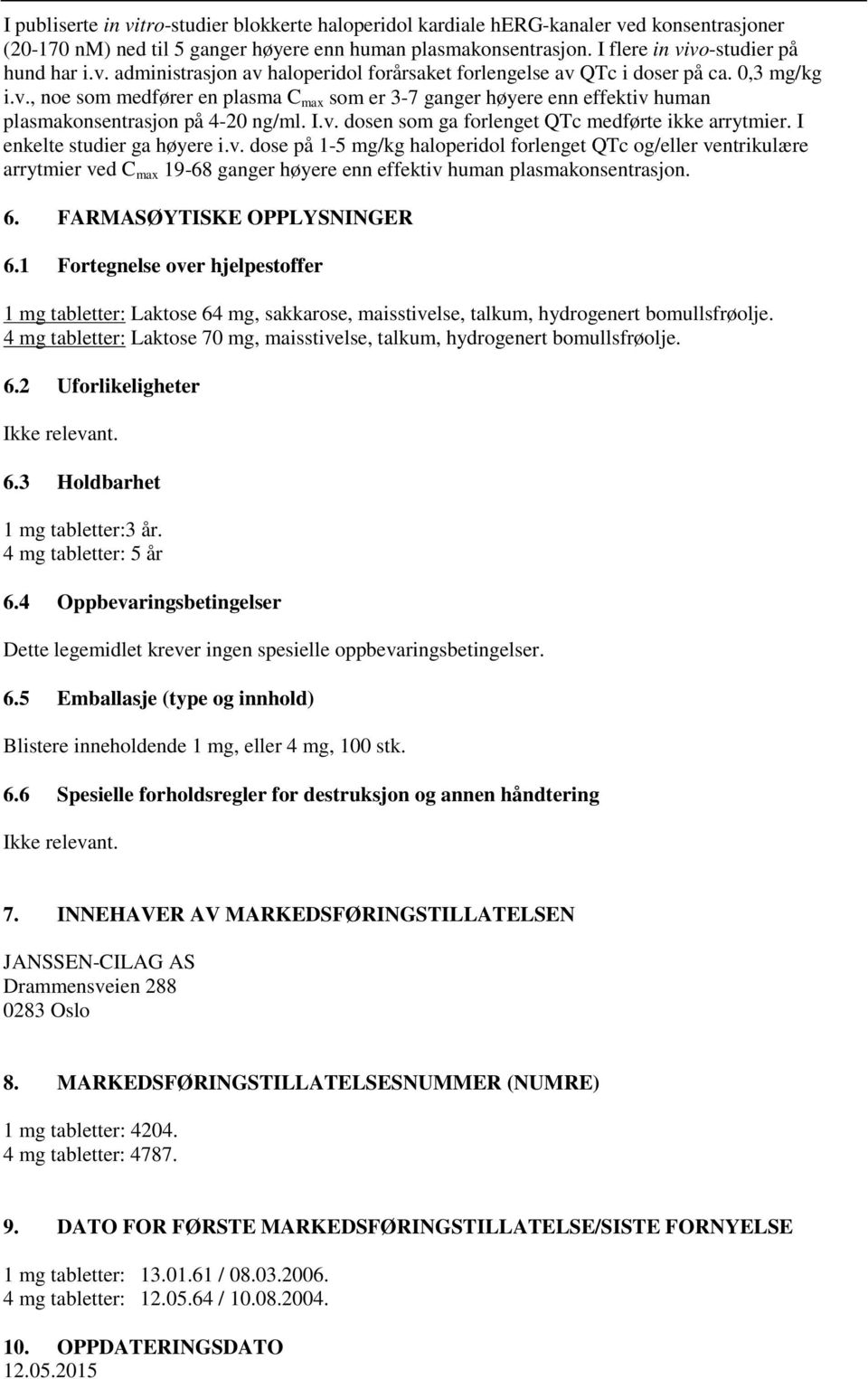 I.v. dosen som ga forlenget QTc medførte ikke arrytmier. I enkelte studier ga høyere i.v. dose på 1-5 mg/kg haloperidol forlenget QTc og/eller ventrikulære arrytmier ved C max 19-68 ganger høyere enn effektiv human plasmakonsentrasjon.