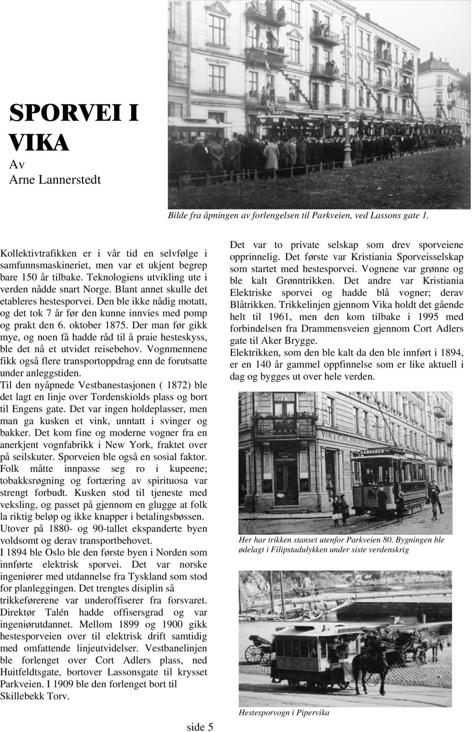 Blant annet skulle det etableres hestesporvei. Den ble ikke nådig motatt, og det tok 7 år før den kunne innvies med pomp og prakt den 6. oktober 1875.