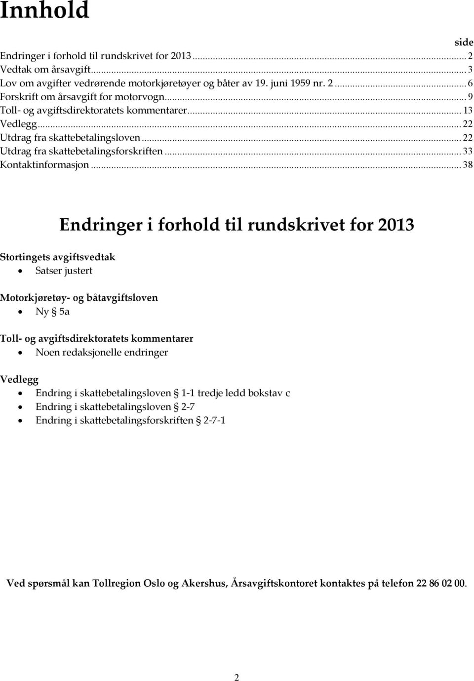 .. 38 Stortingets avgiftsvedtak Satser justert Endringer i forhold til rundskrivet for 2013 Motorkjøretøy- og båtavgiftsloven Ny 5a Toll- og avgiftsdirektoratets kommentarer Noen redaksjonelle