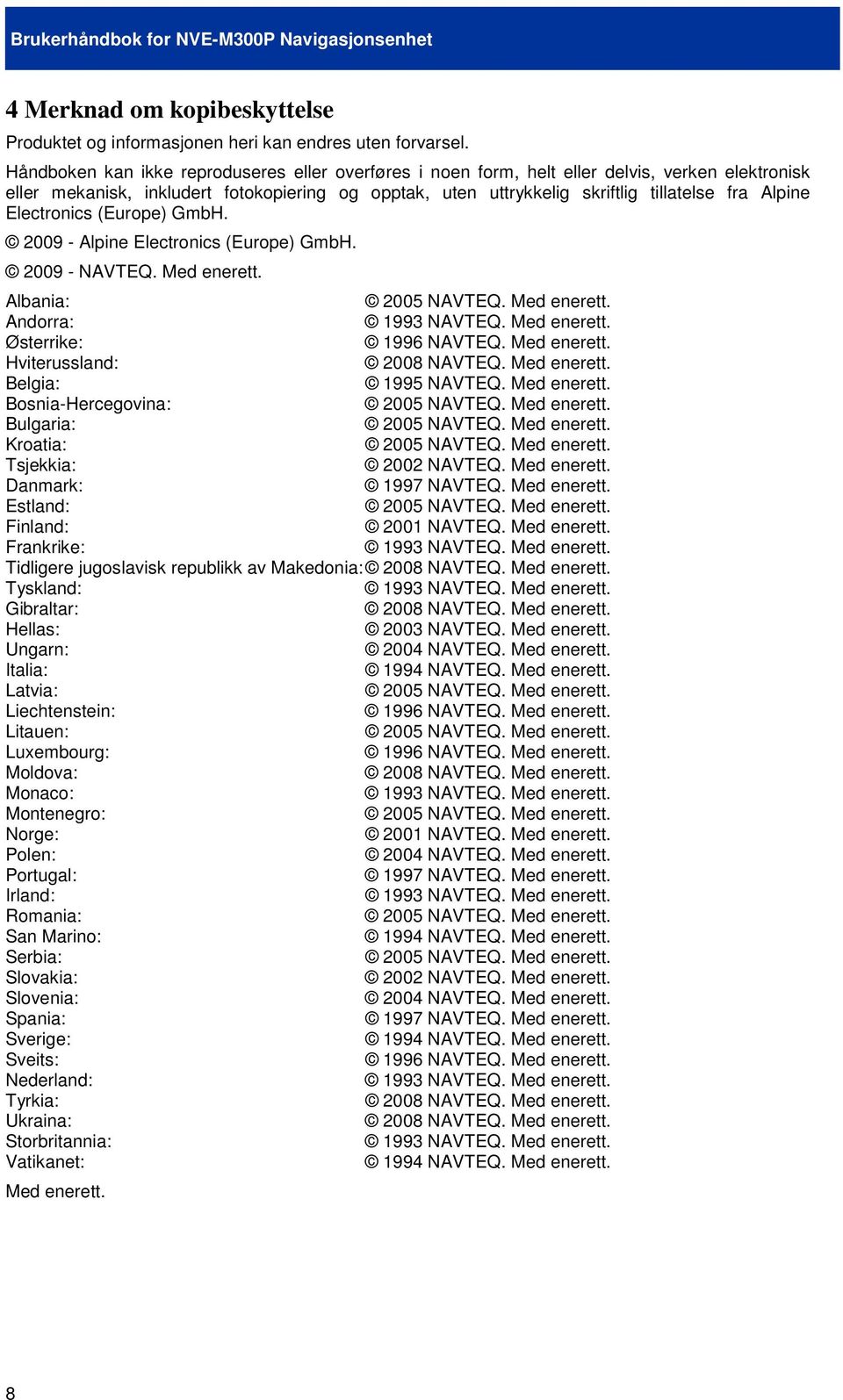 Electronics (Europe) GmbH. 2009 - Alpine Electronics (Europe) GmbH. 2009 - NAVTEQ. Med enerett. Albania: 2005 NAVTEQ. Med enerett. Andorra: 1993 NAVTEQ. Med enerett. Østerrike: 1996 NAVTEQ.