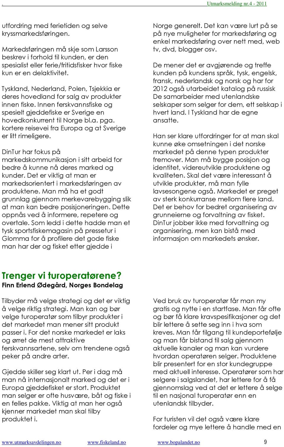 Tyskland, Nederland, Polen, Tsjekkia er deres hovedland for salg av produkter innen fiske. Innen ferskvannsfiske og spesielt gjeddefiske er Sverige en hovedkonkurrent til Norge bl.a. pga.