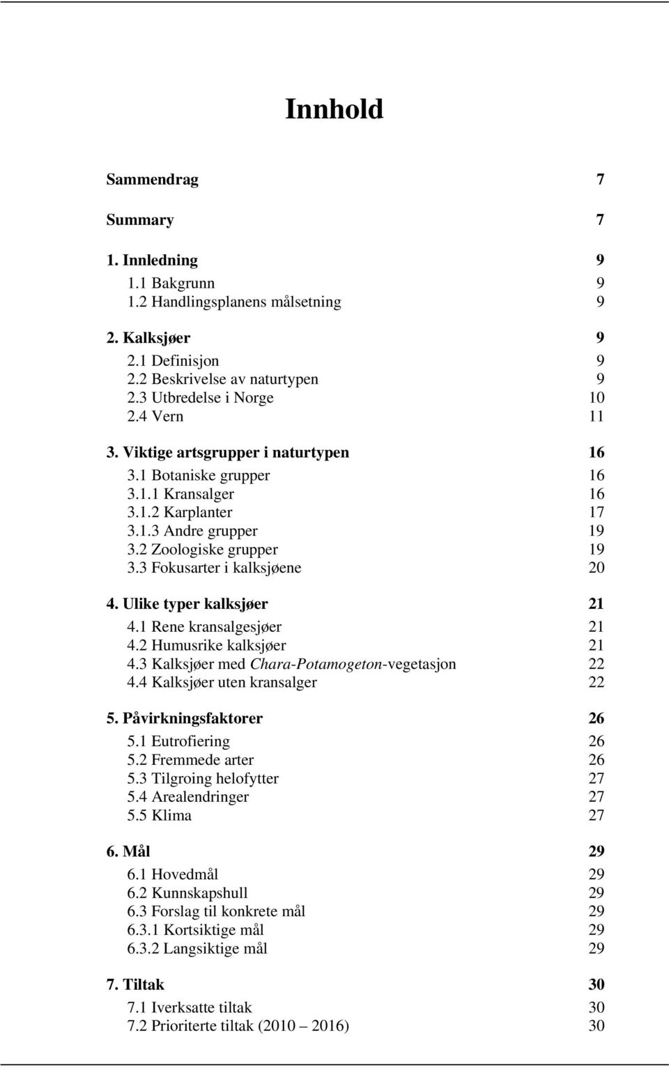 Ulike typer kalksjøer 21 4.1 Rene kransalgesjøer 21 4.2 Humusrike kalksjøer 21 4.3 Kalksjøer med Chara-Potamogeton-vegetasjon 22 4.4 Kalksjøer uten kransalger 22 5. Påvirkningsfaktorer 26 5.