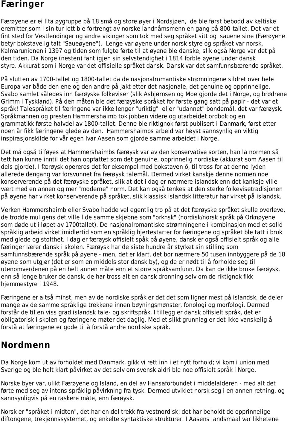 Lenge var øyene under norsk styre og språket var norsk, Kalmarunionen i 1397 og tiden som fulgte førte til at øyene ble danske, slik også Norge var det på den tiden.