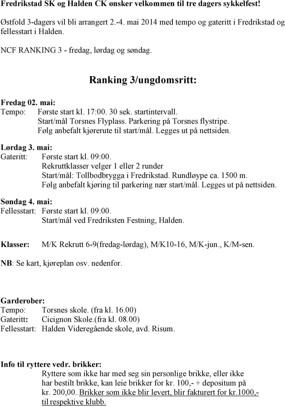 Følg anbefalt kjørerute til start/mål. Legges ut på nettsiden. Lørdag 3. mai: Gateritt: Første start kl. 09:00. Rekruttklasser velger 1 eller 2 runder Start/mål: Tollbodbrygga i Fredrikstad.