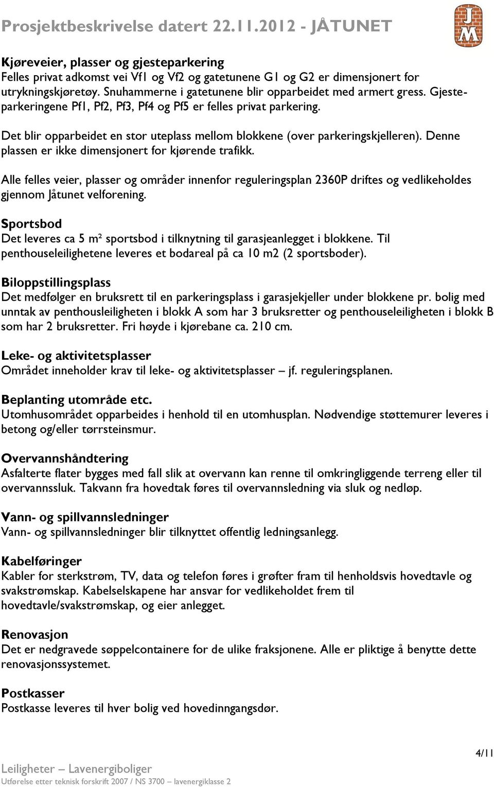 Denne plassen er ikke dimensjonert for kjørende trafikk. Alle felles veier, plasser og områder innenfor reguleringsplan 2360P driftes og vedlikeholdes gjennom Jåtunet velforening.