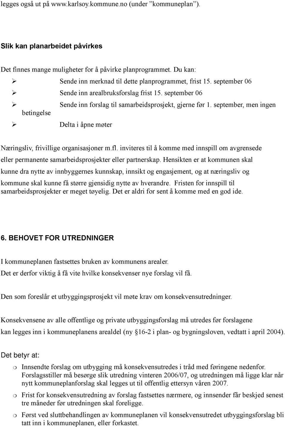 september, men ingen betingelse Ø Delta i åpne møter Næringsliv, frivillige rganisasjner m.fl. inviteres til å kmme med innspill m avgrensede eller permanente samarbeidsprsjekter eller partnerskap.