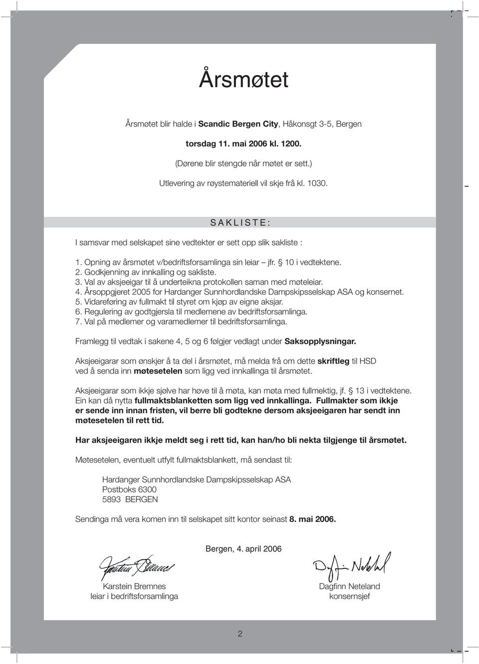 Val av aksjeeigar til å underteikna protokollen saman med møteleiar. 4. Årsoppgjeret 2005 for Hardanger Sunnhordlandske Dampskipsselskap ASA og konsernet. 5.