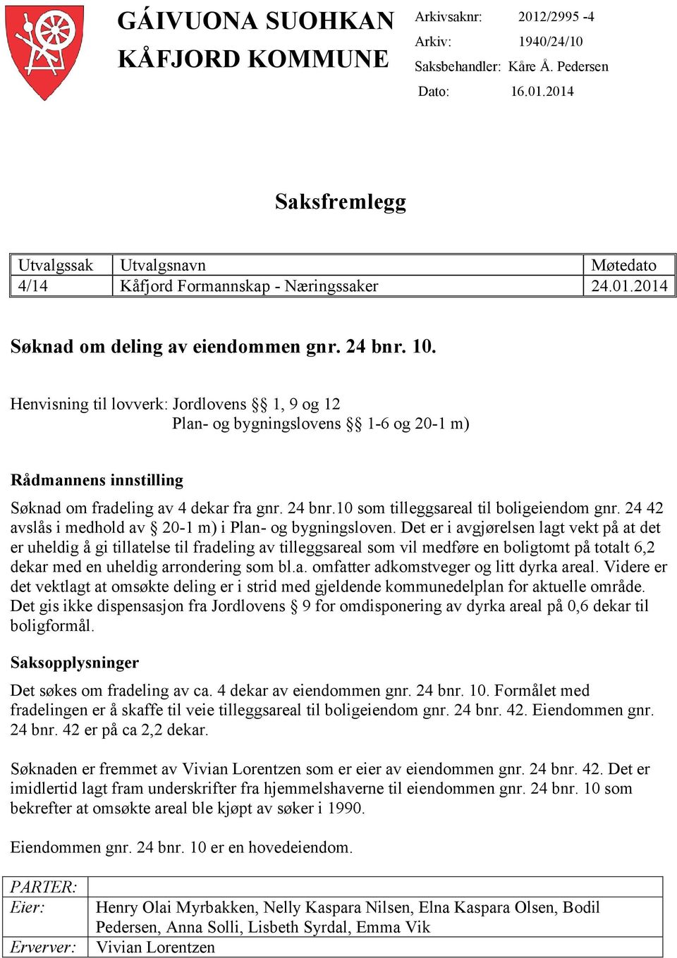 Henvisning til lovverk: Jordlovens 1, 9 og 12 Plan- og bygningslovens 1-6 og 20-1 m) Rådmannens innstilling Søknad om fradeling av 4 dekar fra gnr. 24 bnr.10 som tilleggsareal til boligeiendom gnr.