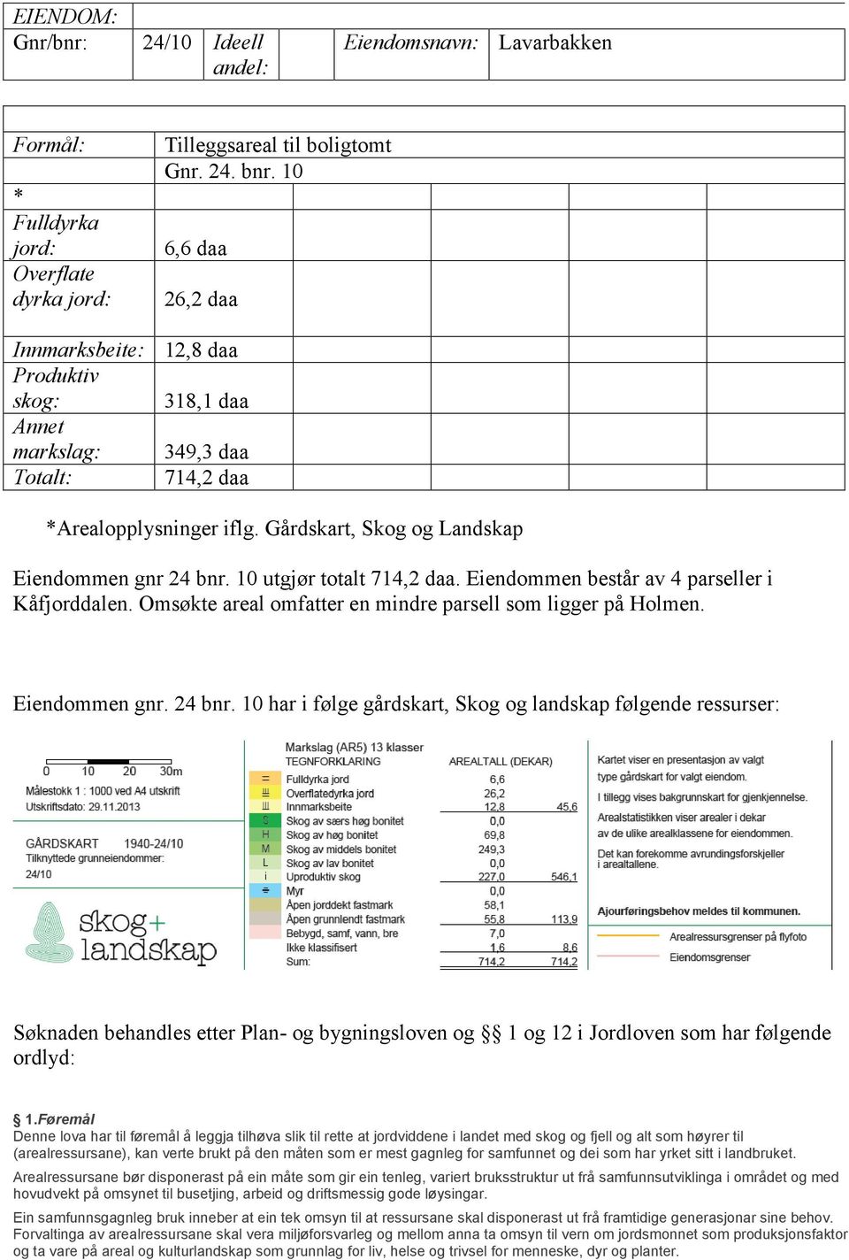 Eiendommen består av 4 parseller i Kåfjorddalen. Omsøkte areal omfatter en mindre parsell som ligger på Holmen. Eiendommen gnr. 24 bnr.