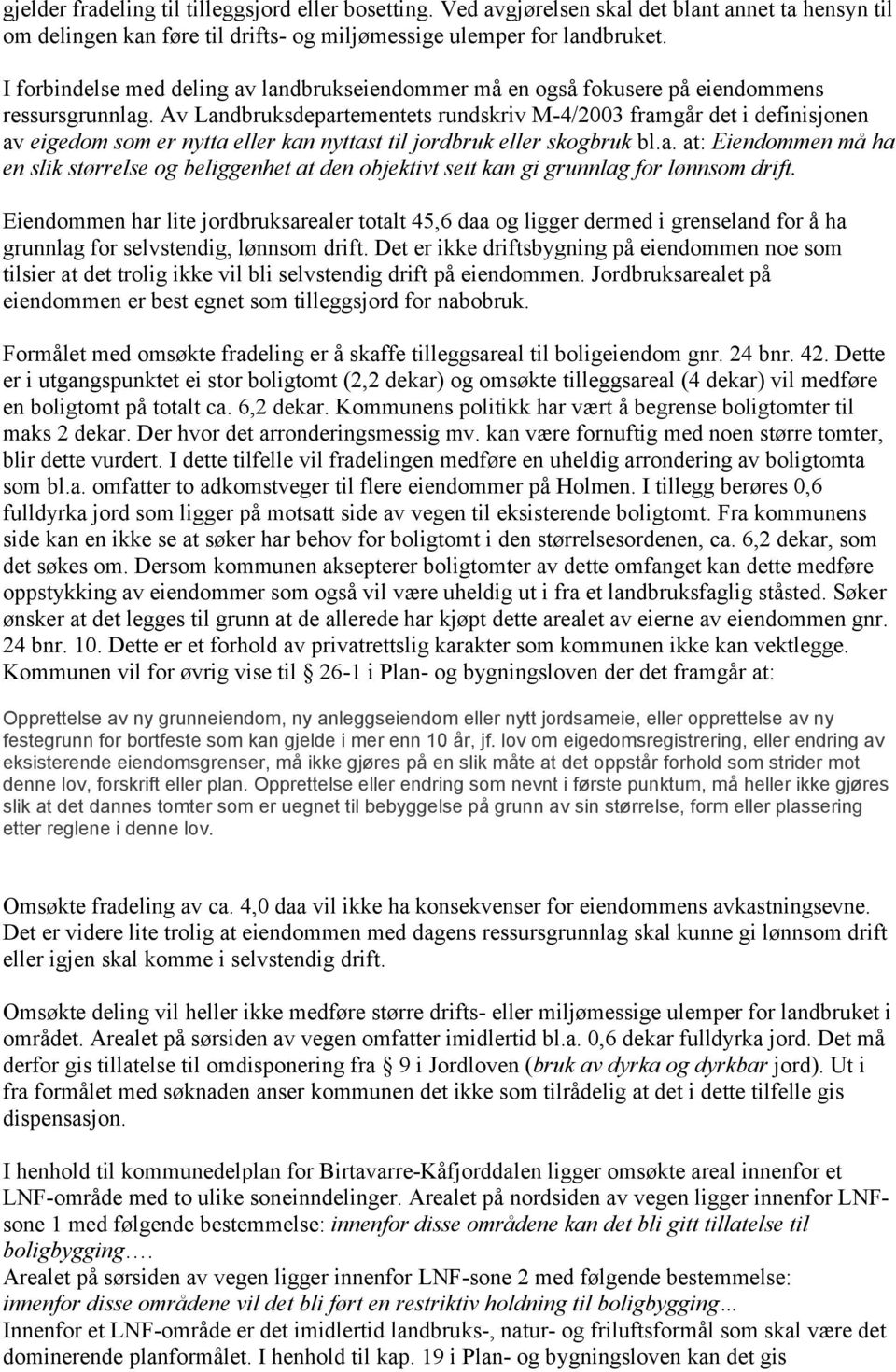 Av Landbruksdepartementets rundskriv M-4/2003 framgår det i definisjonen av eigedom som er nytta eller kan nyttast til jordbruk eller skogbruk bl.a. at: Eiendommen må ha en slik størrelse og beliggenhet at den objektivt sett kan gi grunnlag for lønnsom drift.