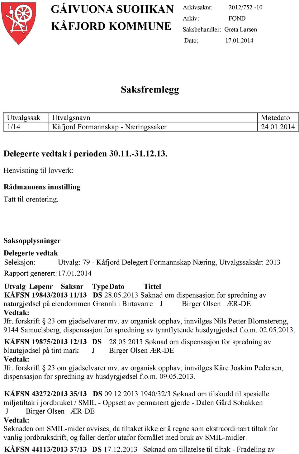 Saksopplysninger Delegerte vedtak Seleksjon: Utvalg: 79 - Kåfjord Delegert Formannskap Næring, Utvalgssaksår: 2013 Rapport generert:17.01.2014 Utvalg Løpenr Saksnr TypeDato Tittel KÅFSN 19843/2013 11/13 DS 28.