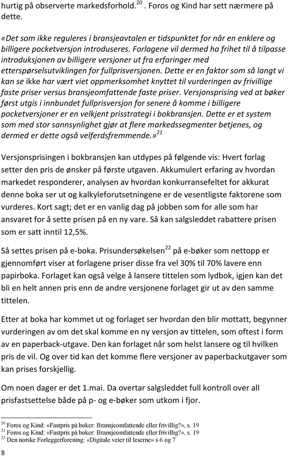 Dette er en faktor som så langt vi kan se ikke har vært viet oppmerksomhet knyttet til vurderingen av frivillige faste priser versus bransjeomfattende faste priser.