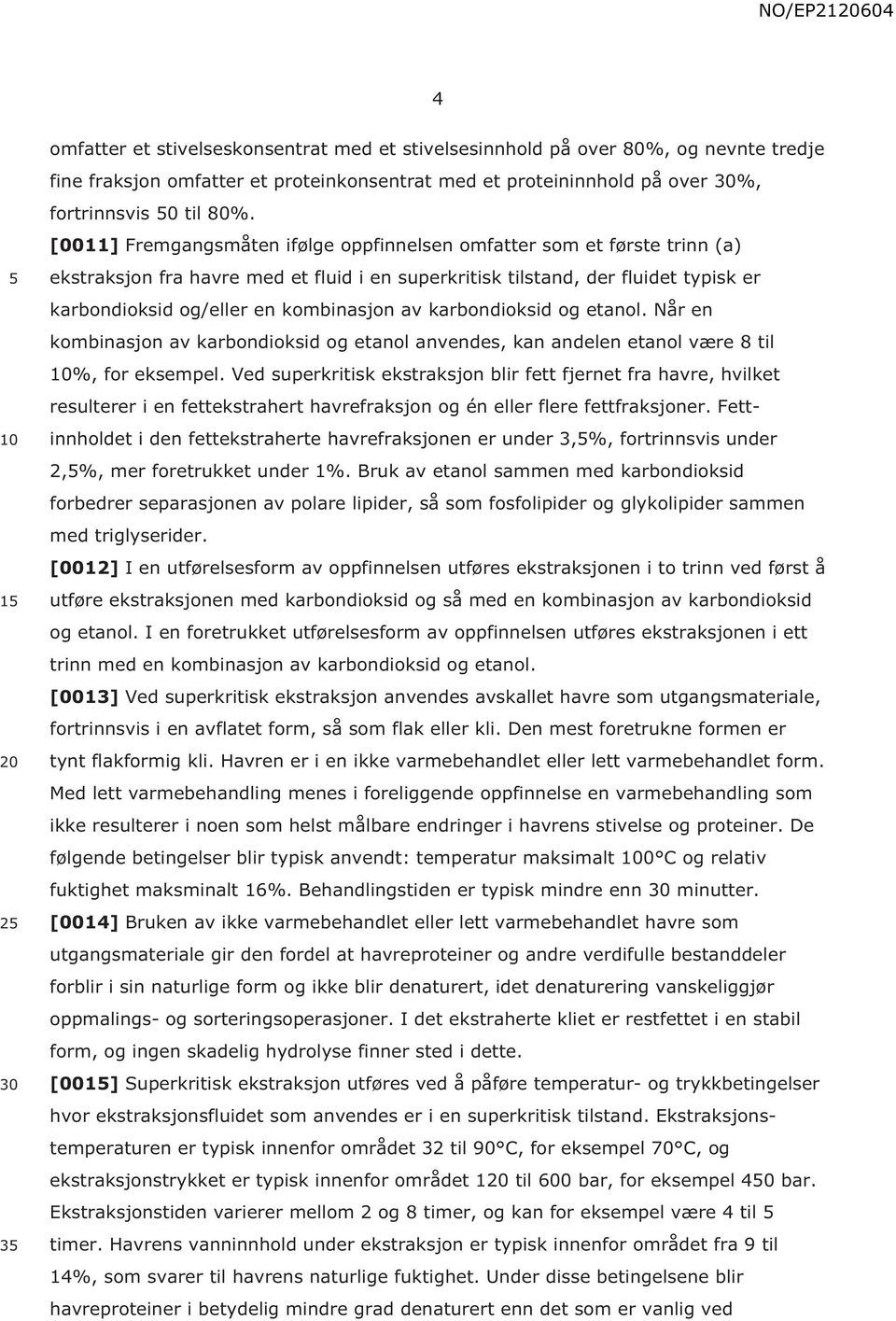 av karbondioksid og etanol. Når en kombinasjon av karbondioksid og etanol anvendes, kan andelen etanol være 8 til %, for eksempel.