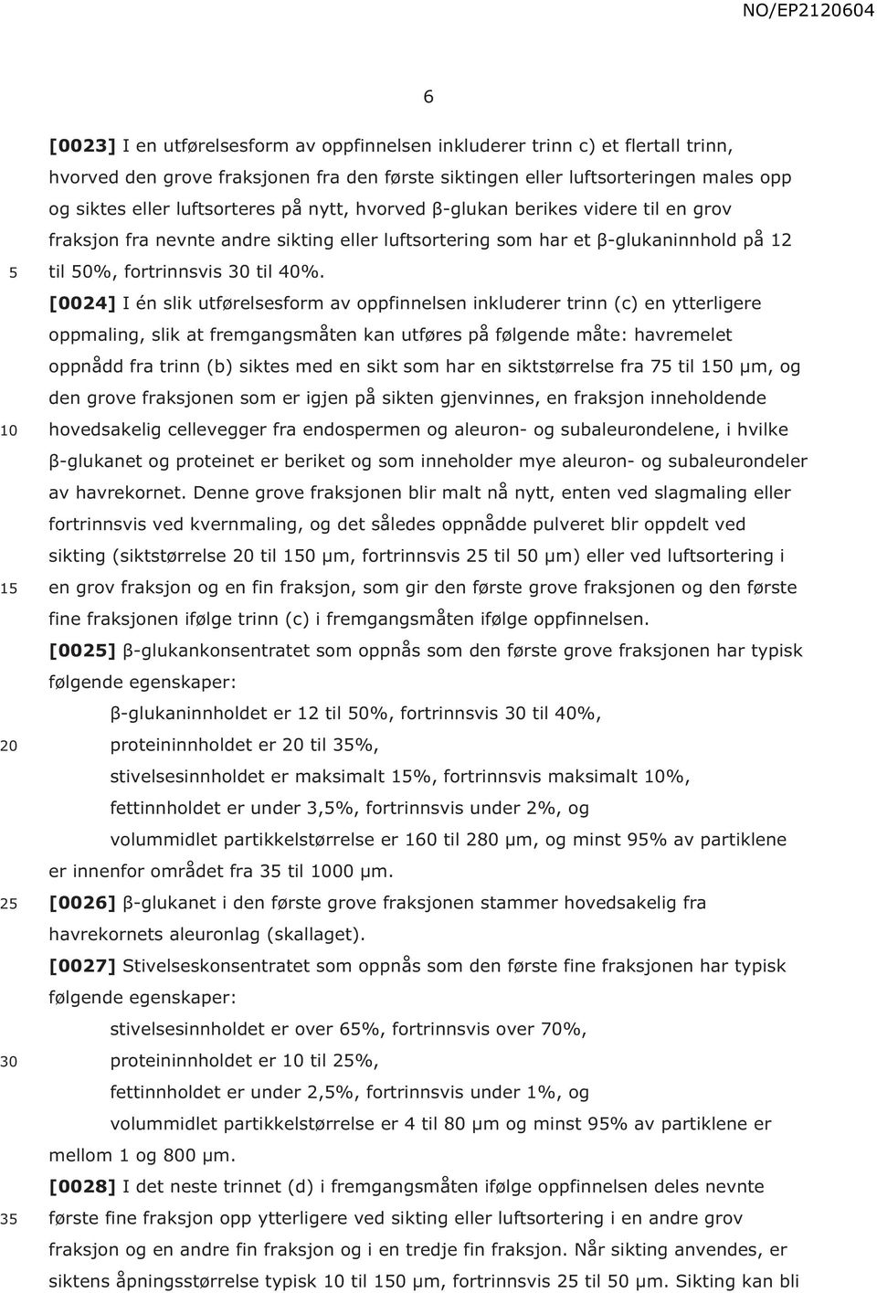 [0024] I én slik utførelsesform av oppfinnelsen inkluderer trinn (c) en ytterligere oppmaling, slik at fremgangsmåten kan utføres på følgende måte: havremelet oppnådd fra trinn (b) siktes med en sikt