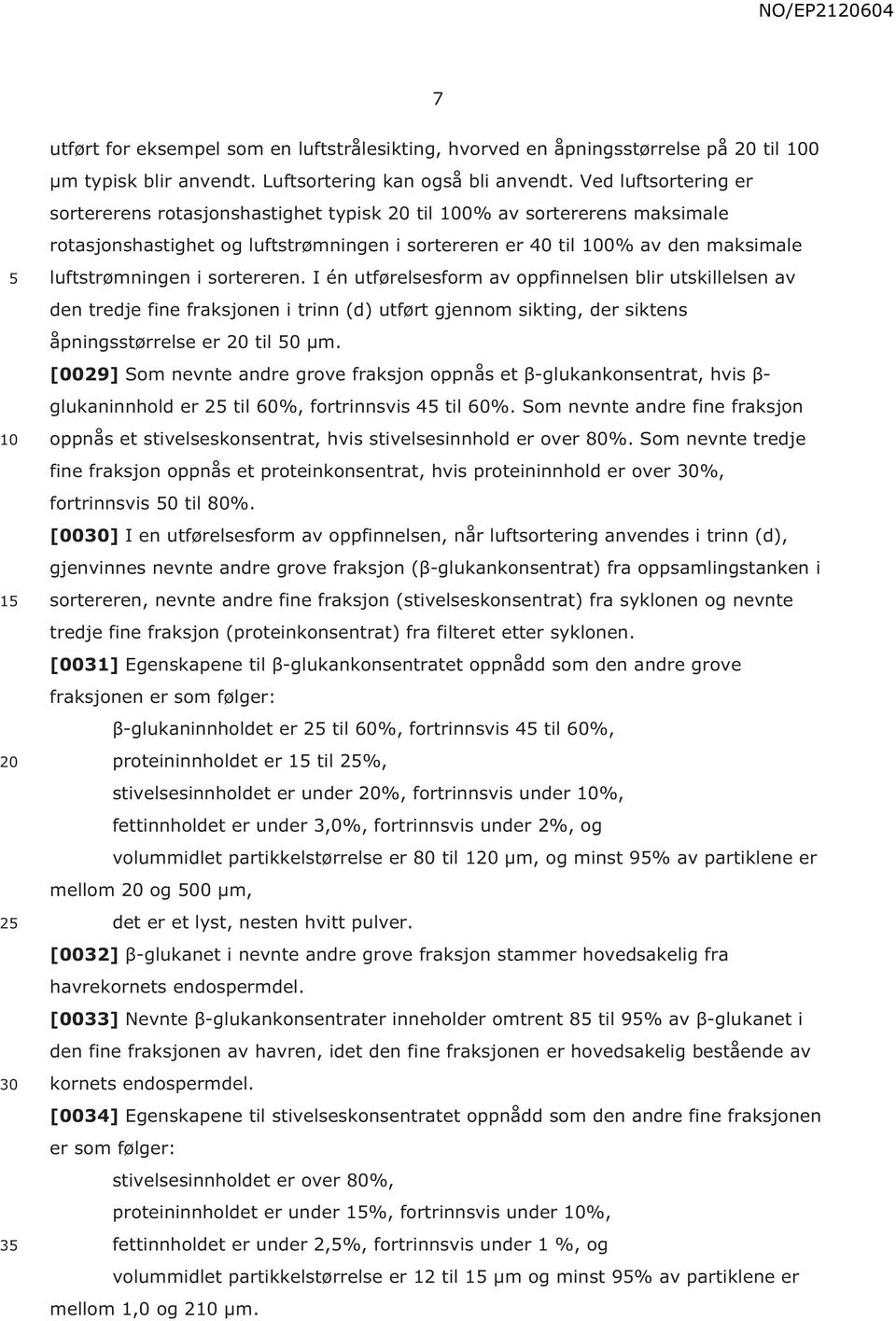 sortereren. I én utførelsesform av oppfinnelsen blir utskillelsen av den tredje fine fraksjonen i trinn (d) utført gjennom sikting, der siktens åpningsstørrelse er til 0 μm.