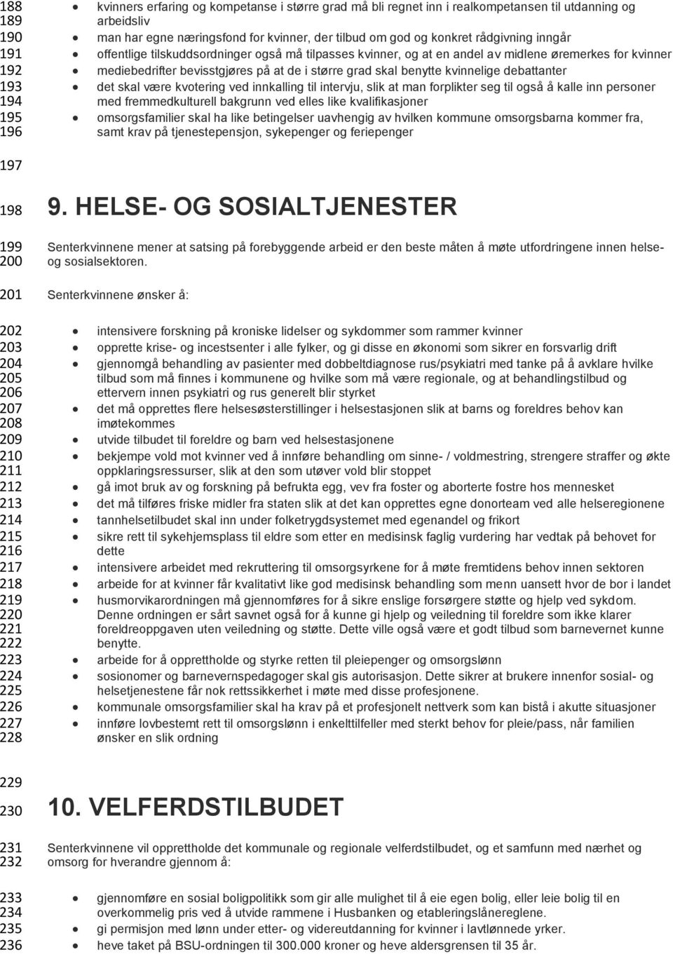 benytte kvinnelige debattanter det skal være kvotering ved innkalling til intervju, slik at man forplikter seg til også å kalle inn personer med fremmedkulturell bakgrunn ved elles like