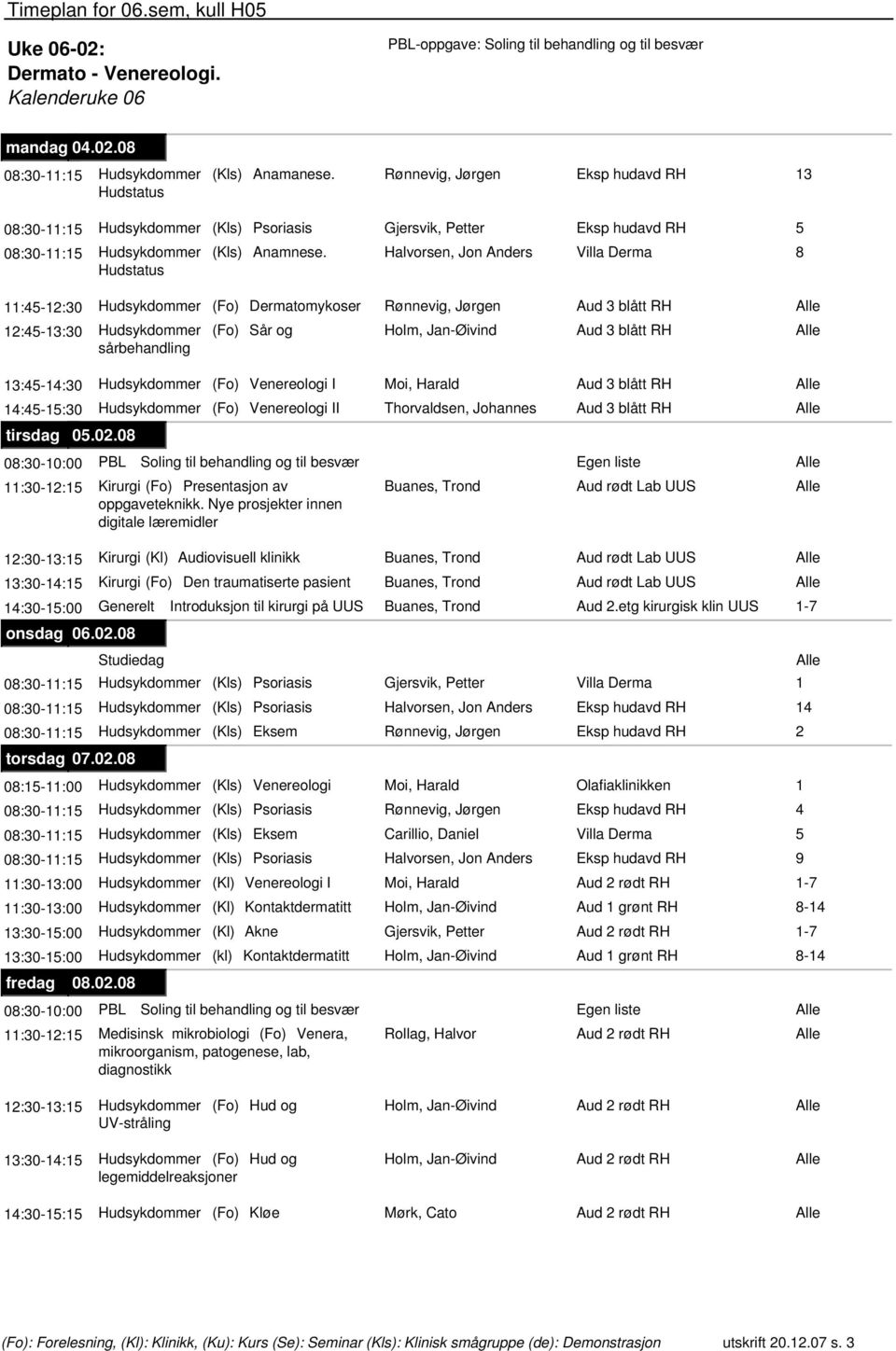 Halvorsen, Jon Anders Villa Derma 8 Hudstatus 11:45-12:30 Hudsykdommer (Fo) Dermatomykoser Rønnevig, Jørgen Aud 3 blått RH 12:45-13:30 Hudsykdommer (Fo) Sår og Holm, Jan-Øivind Aud 3 blått RH