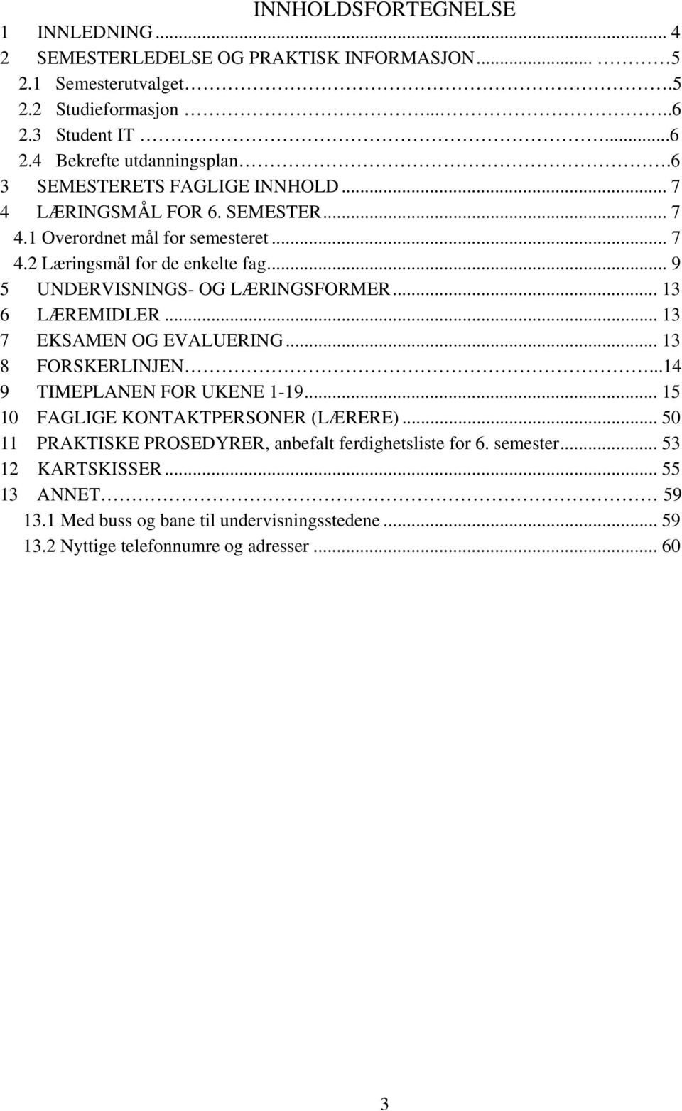 .. 9 5 UNDERVISNINGS- OG LÆRINGSFORMER... 13 6 LÆREMIDLER... 13 7 EKSAMEN OG EVALUERING... 13 8 FORSKERLINJEN...14 9 TIMEPLANEN FOR UKENE 1-19.