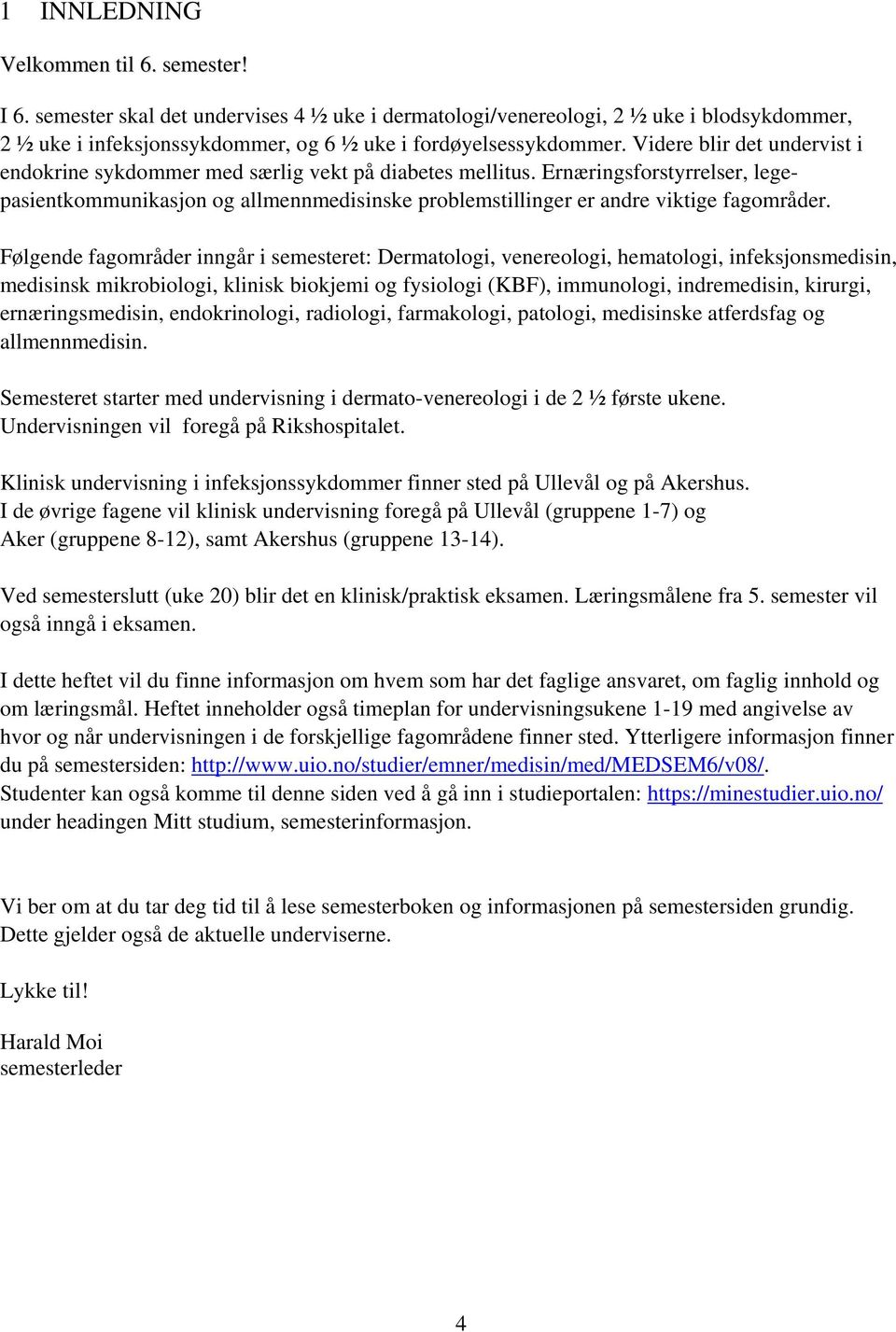 Følgende fagområder inngår i semesteret: Dermatologi, venereologi, hematologi, infeksjonsmedisin, medisinsk mikrobiologi, klinisk biokjemi og fysiologi (KBF), immunologi, indremedisin, kirurgi,