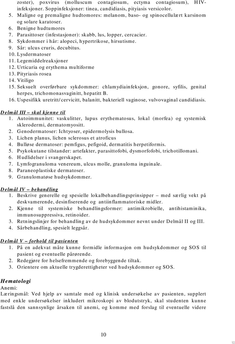 Sykdommer i hår: alopeci, hypertrikose, hirsutisme. 9. Sår: ulcus cruris, decubitus. 10. Lysdermatoser 11. Legemiddelreaksjoner 12. Urticaria og erythema multiforme 13. Pityriasis rosea 14.