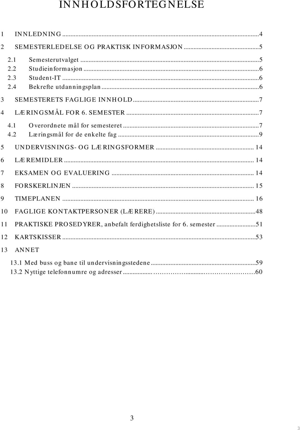 ..9 5 UNDERVISNINGS- OG LÆRINGSFORMER... 14 6 LÆREMIDLER... 14 7 EKSAMEN OG EVALUERING... 14 8 FORSKERLINJEN... 15 9 TIMEPLANEN... 16 10 FAGLIGE KONTAKTPERSONER (LÆRERE).