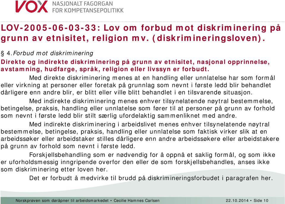 Med direkte diskriminering menes at en handling eller unnlatelse har som formål eller virkning at personer eller foretak på grunnlag som nevnt i første ledd blir behandlet dårligere enn andre blir,